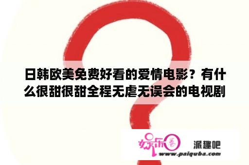 日韩欧美免费好看的爱情电影？有什么很甜很甜全程无虐无误会的电视剧、电影推荐吗？