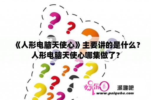 《人形电脑天使心》主要讲的是什么？人形电脑天使心哪集做了？