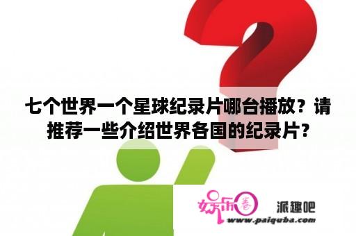 七个世界一个星球纪录片哪台播放？请推荐一些介绍世界各国的纪录片？