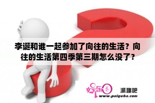 李诞和谁一起参加了向往的生活？向往的生活第四季第三期怎么没了？