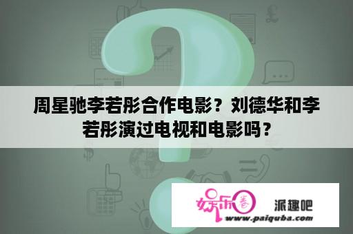 周星驰李若彤合作电影？刘德华和李若彤演过电视和电影吗？