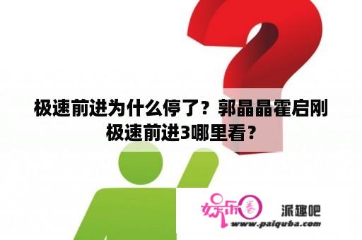 极速前进为什么停了？郭晶晶霍启刚极速前进3哪里看？