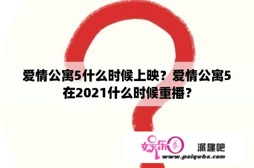 爱情公寓5什么时候上映？爱情公寓5在2021什么时候重播？