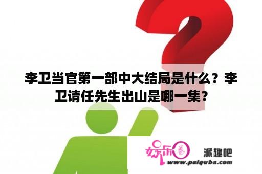 李卫当官第一部中大结局是什么？李卫请任先生出山是哪一集？