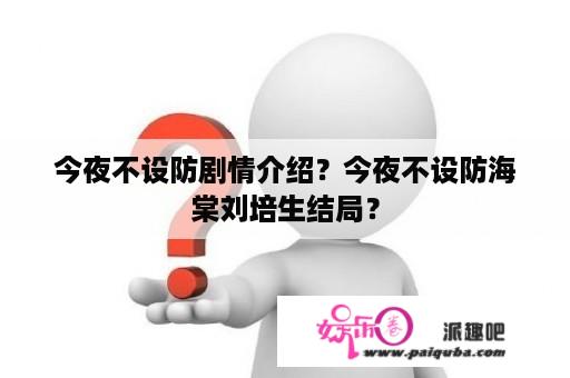 今夜不设防剧情介绍？今夜不设防海棠刘培生结局？