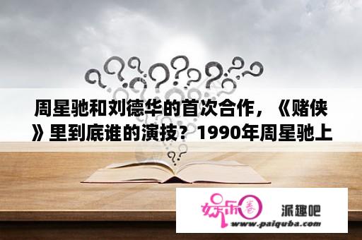 周星驰和刘德华的首次合作，《赌侠》里到底谁的演技？1990年周星驰上映的电影？