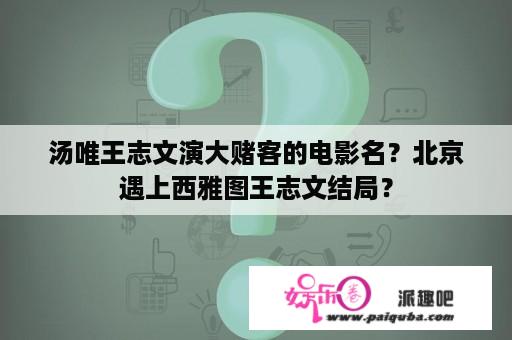 汤唯王志文演大赌客的电影名？北京遇上西雅图王志文结局？