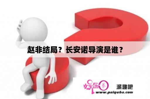 赵非结局？长安诺导演是谁？