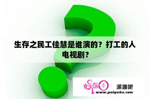 生存之民工佳慧是谁演的？打工的人电视剧？