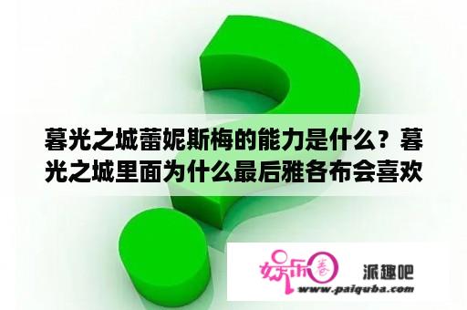 暮光之城蕾妮斯梅的能力是什么？暮光之城里面为什么最后雅各布会喜欢上蕾妮斯梅？