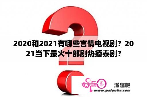 2020和2021有哪些言情电视剧？2021当下最火十部剧热播泰剧？