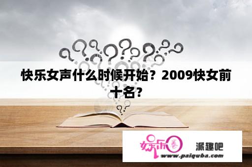 快乐女声什么时候开始？2009快女前十名？