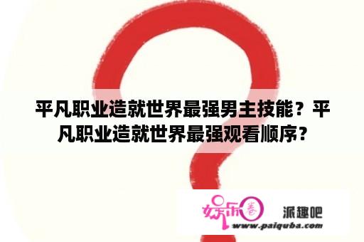 平凡职业造就世界最强男主技能？平凡职业造就世界最强观看顺序？