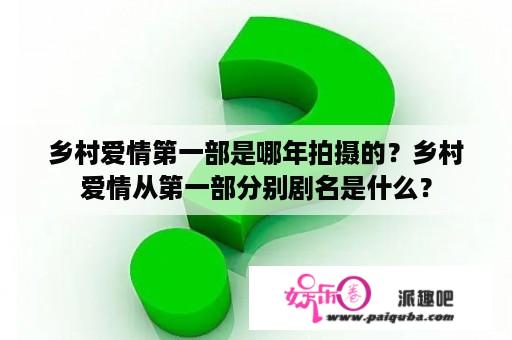 乡村爱情第一部是哪年拍摄的？乡村爱情从第一部分别剧名是什么？