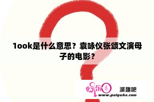 1ook是什么意思？袁咏仪张颂文演母子的电影？