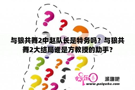 与狼共舞2中赵队长是特务吗？与狼共舞2大结局谁是方教授的助手？