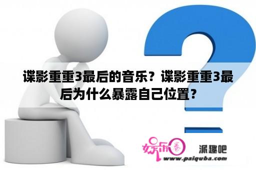 谍影重重3最后的音乐？谍影重重3最后为什么暴露自己位置？