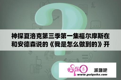 神探夏洛克第三季第一集福尔摩斯在和安德森说的《我是怎么做到的》开镗手杰克著是什么意思？神探夏洛克第三季第一集的夏洛克复活太扯淡了吧，你怎么看？