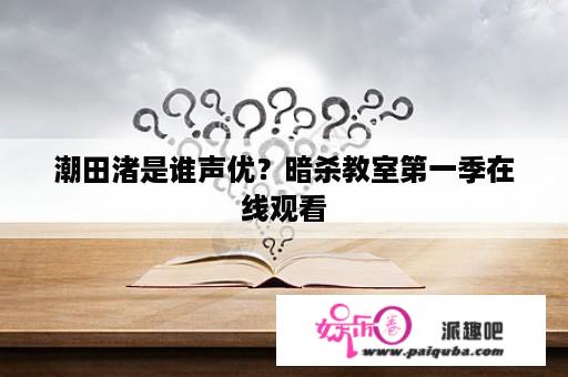 潮田渚是谁声优？暗杀教室第一季在线观看