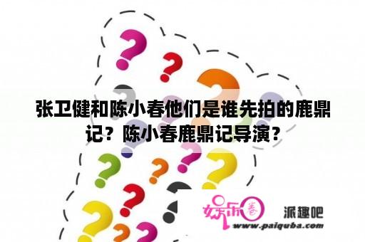 张卫健和陈小春他们是谁先拍的鹿鼎记？陈小春鹿鼎记导演？