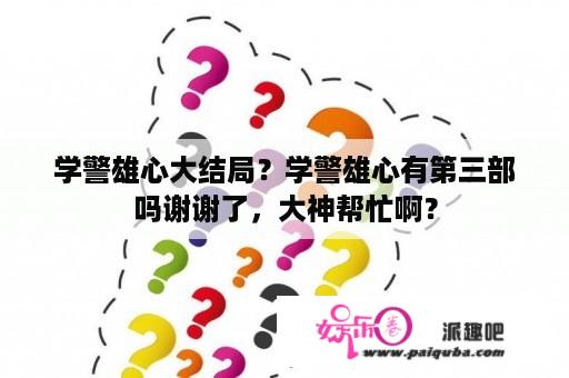 学警雄心大结局？学警雄心有第三部吗谢谢了，大神帮忙啊？