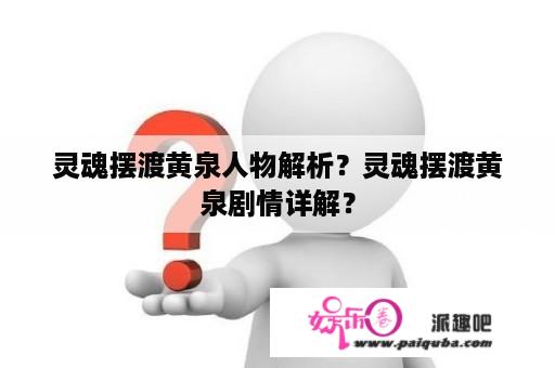 灵魂摆渡黄泉人物解析？灵魂摆渡黄泉剧情详解？