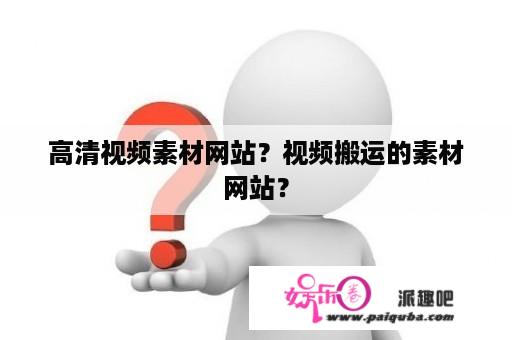 高清视频素材网站？视频搬运的素材网站？