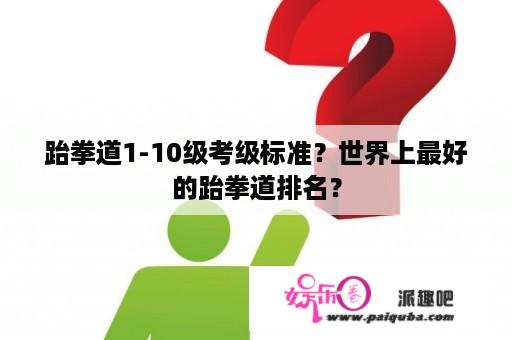 跆拳道1-10级考级标准？世界上最好的跆拳道排名？