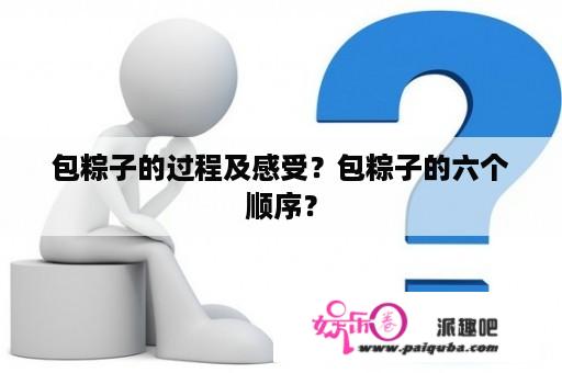 包粽子的过程及感受？包粽子的六个顺序？