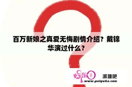 百万新娘之真爱无悔剧情介绍？戴锦华演过什么？