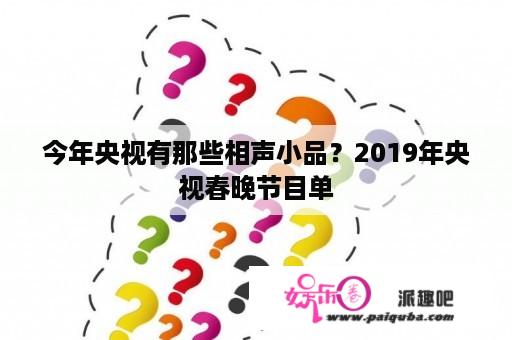 今年央视有那些相声小品？2019年央视春晚节目单