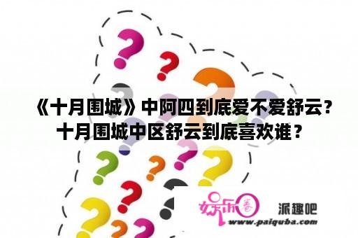 《十月围城》中阿四到底爱不爱舒云？十月围城中区舒云到底喜欢谁？