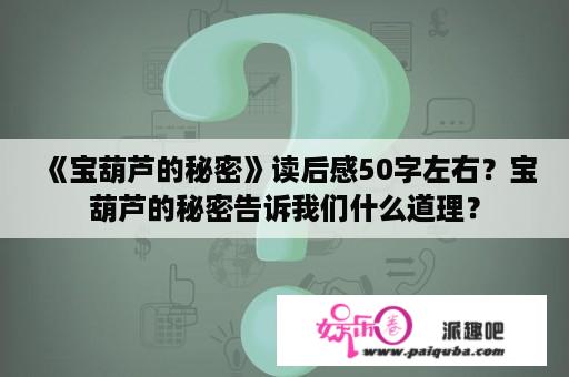 《宝葫芦的秘密》读后感50字左右？宝葫芦的秘密告诉我们什么道理？