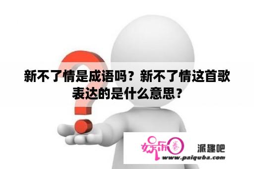 新不了情是成语吗？新不了情这首歌表达的是什么意思？