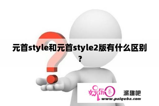 元首style和元首style2版有什么区别？