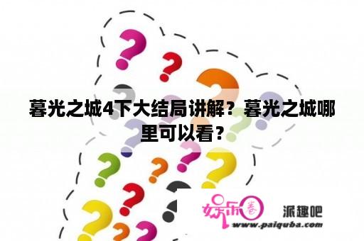 暮光之城4下大结局讲解？暮光之城哪里可以看？