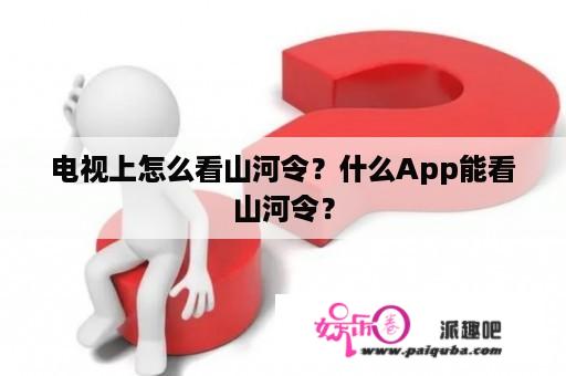 电视上怎么看山河令？什么App能看山河令？