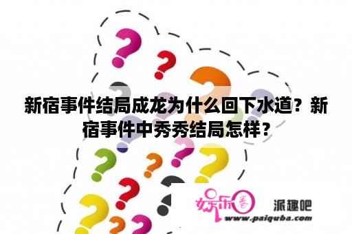 新宿事件结局成龙为什么回下水道？新宿事件中秀秀结局怎样？