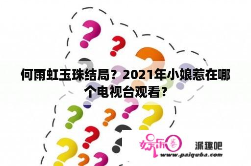 何雨虹玉珠结局？2021年小娘惹在哪个电视台观看？