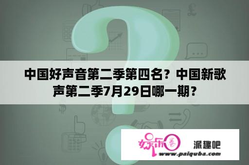 中国好声音第二季第四名？中国新歌声第二季7月29日哪一期？