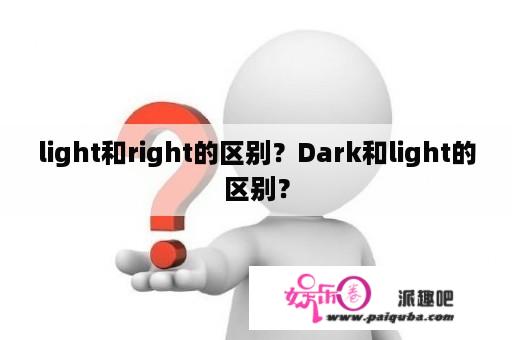 light和right的区别？Dark和light的区别？