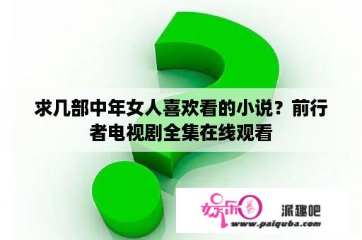 求几部中年女人喜欢看的小说？前行者电视剧全集在线观看