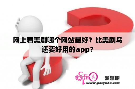 网上看美剧哪个网站最好？比美剧鸟还要好用的app？