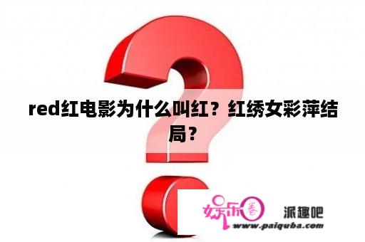 red红电影为什么叫红？红绣女彩萍结局？