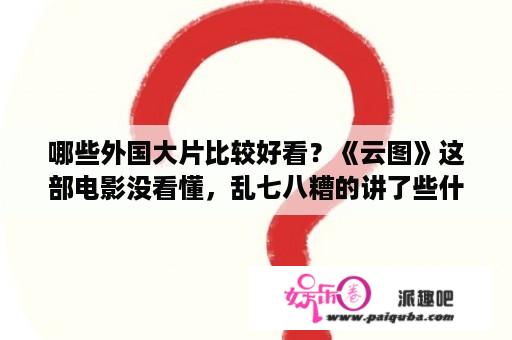 哪些外国大片比较好看？《云图》这部电影没看懂，乱七八糟的讲了些什么？