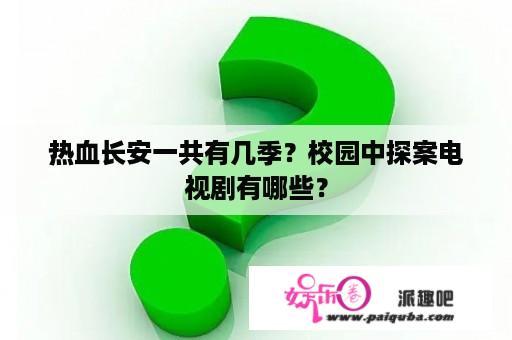 热血长安一共有几季？校园中探案电视剧有哪些？