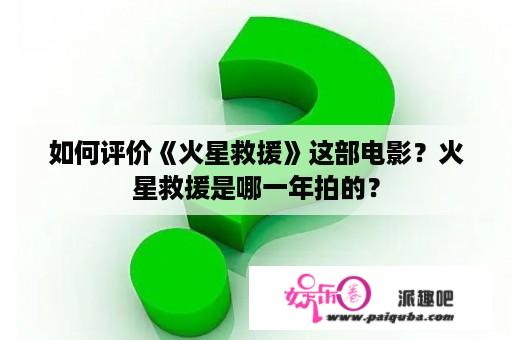 如何评价《火星救援》这部电影？火星救援是哪一年拍的？