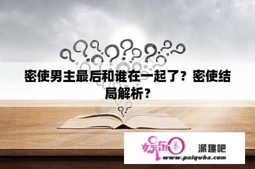 密使男主最后和谁在一起了？密使结局解析？