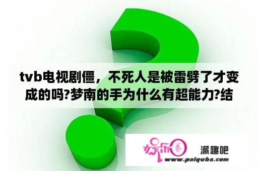 tvb电视剧僵，不死人是被雷劈了才变成的吗?梦南的手为什么有超能力?结局梦南有没有死？在TVB电视剧僵中，年轻的黄紫红是谁演的？