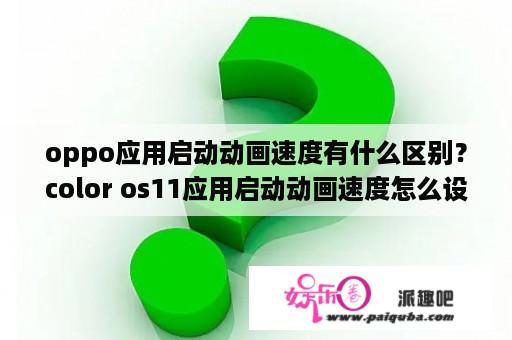 oppo应用启动动画速度有什么区别？color os11应用启动动画速度怎么设置？